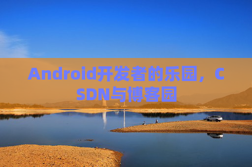 Android开发者的乐园，CSDN与博客园