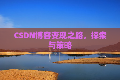 CSDN博客变现之路,探索与策略