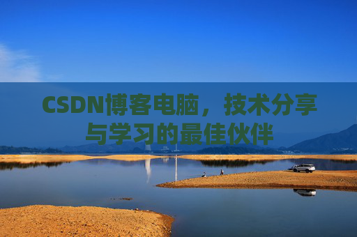 CSDN博客电脑，技术分享与学习的最佳伙伴